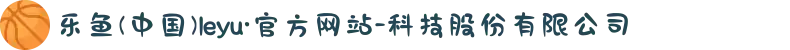 乐鱼(中国)leyu·官方网站-科技股份有限公司